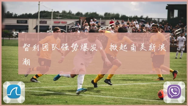 智利团队强势爆发，掀起南美新浪潮