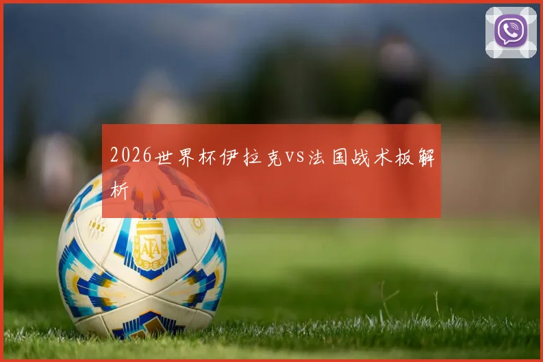 2026世界杯伊拉克vs法国战术板解析