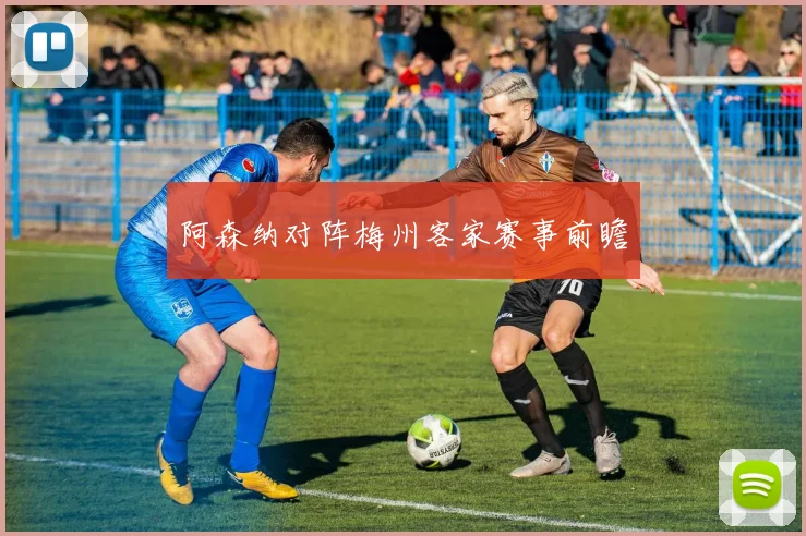 阿森纳对阵梅州客家赛事前瞻