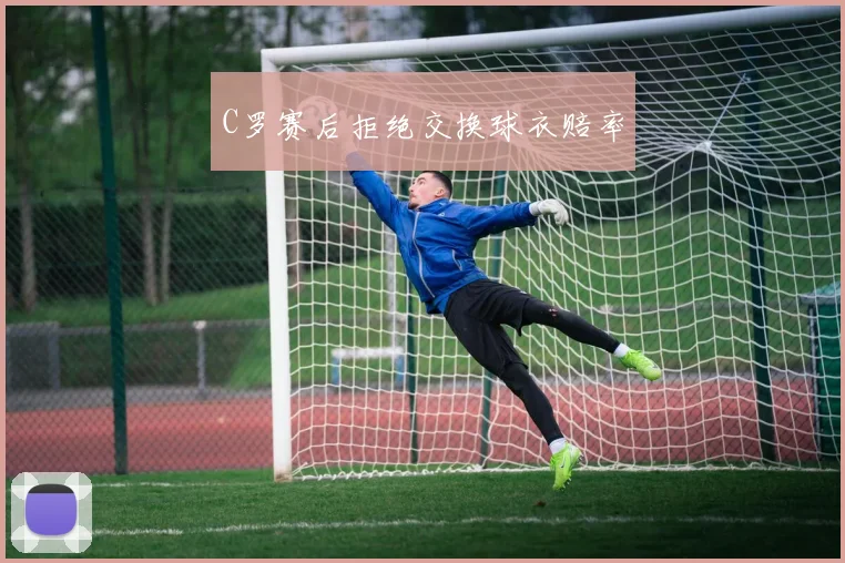 C罗赛后拒绝交换球衣赔率