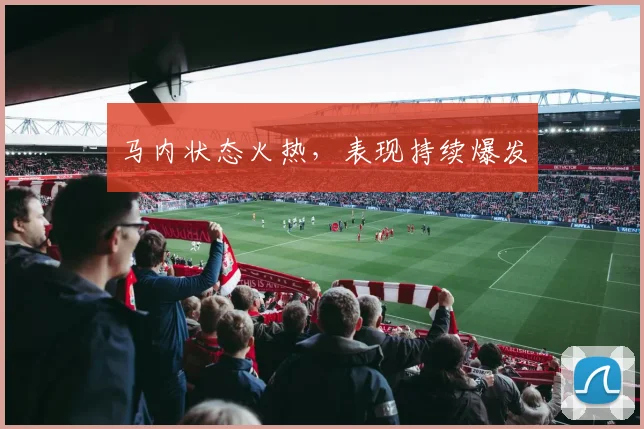 马内状态火热，表现持续爆发