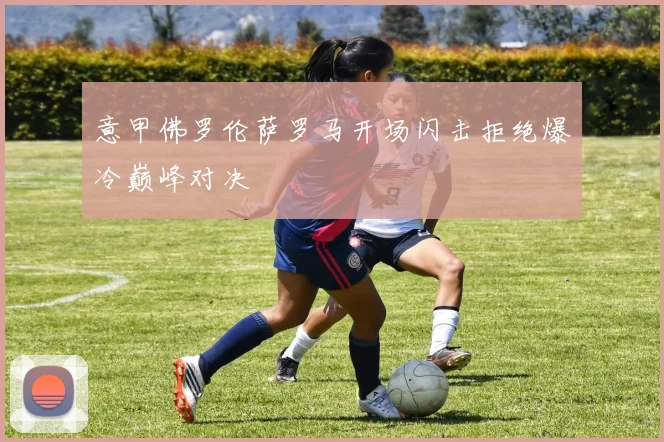 意甲佛罗伦萨罗马开场闪击拒绝爆冷巅峰对决
