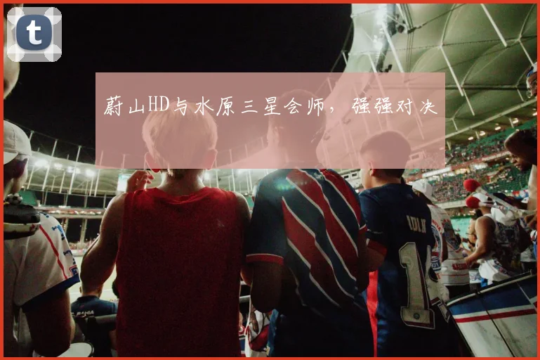 蔚山HD与水原三星会师，强强对决