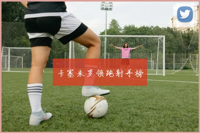 卡塞米罗领跑射手榜