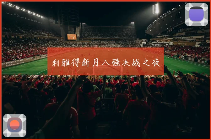 利雅得新月八强决战之夜
