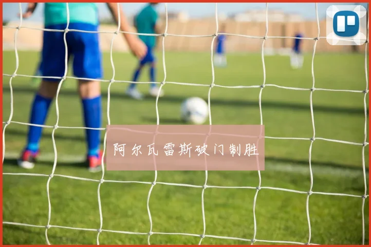 阿尔瓦雷斯破门制胜