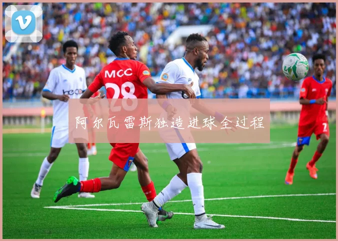 阿尔瓦雷斯独造进球全过程