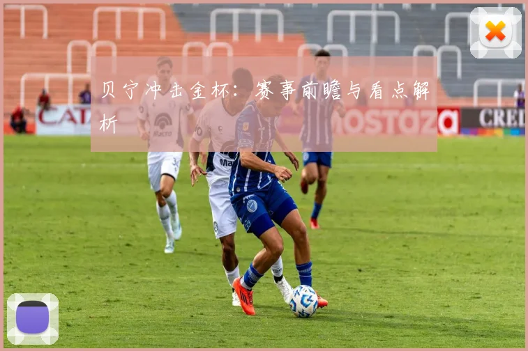 贝宁冲击金杯：赛事前瞻与看点解析