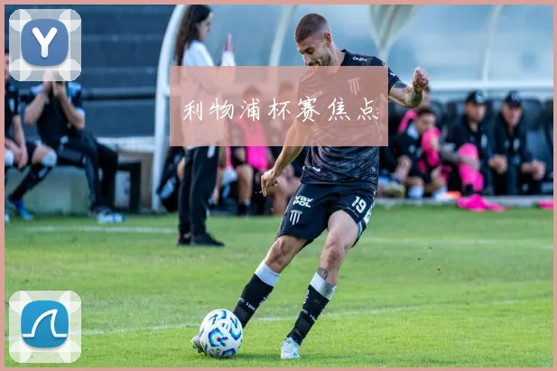 利物浦杯赛焦点