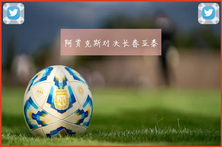 阿贾克斯对决长春亚泰