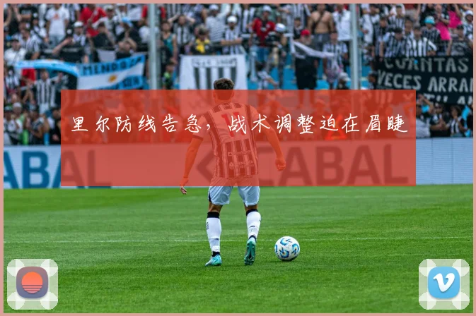 里尔防线告急，战术调整迫在眉睫