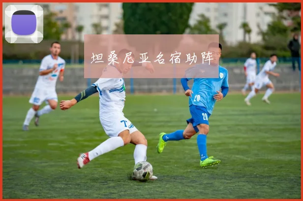 坦桑尼亚名宿助阵