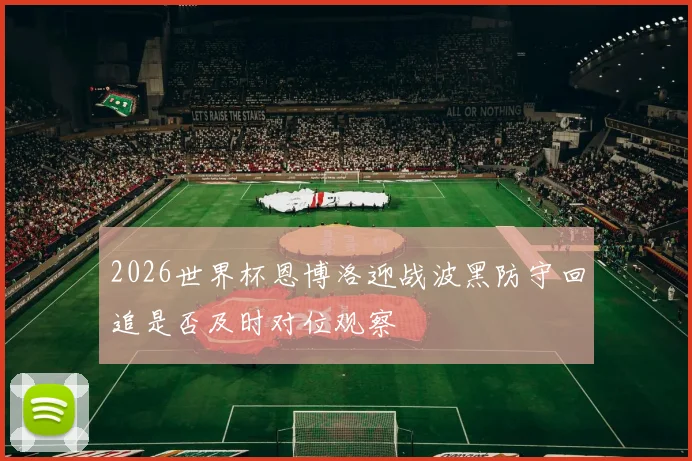 2026世界杯恩博洛迎战波黑防守回追是否及时对位观察
