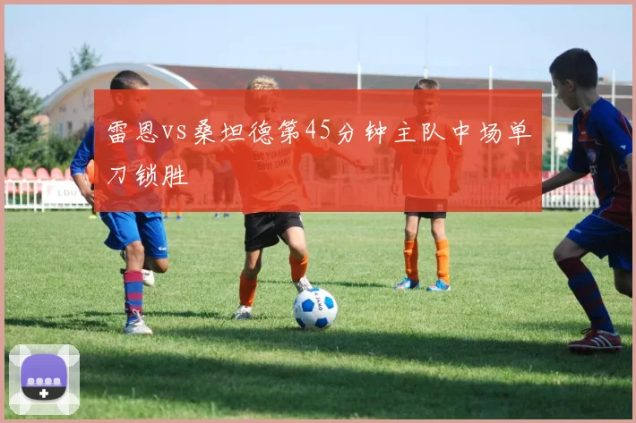 雷恩vs桑坦德第45分钟主队中场单刀锁胜