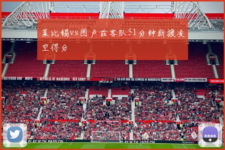莱比锡vs图卢兹客队51分钟新援凌空得分