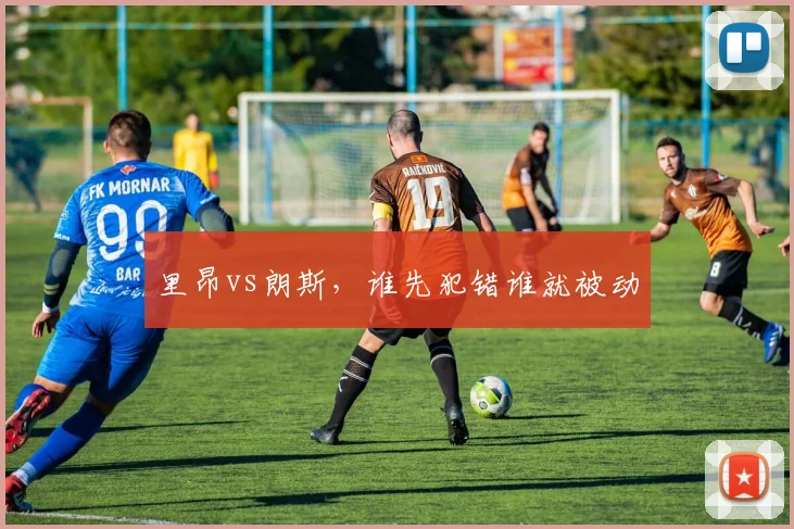 里昂vs朗斯，谁先犯错谁就被动