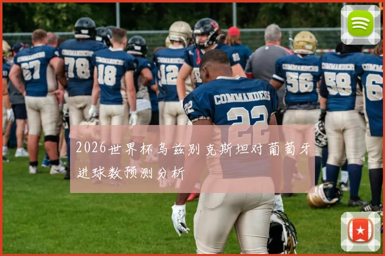 2026世界杯乌兹别克斯坦对葡萄牙进球数预测分析
