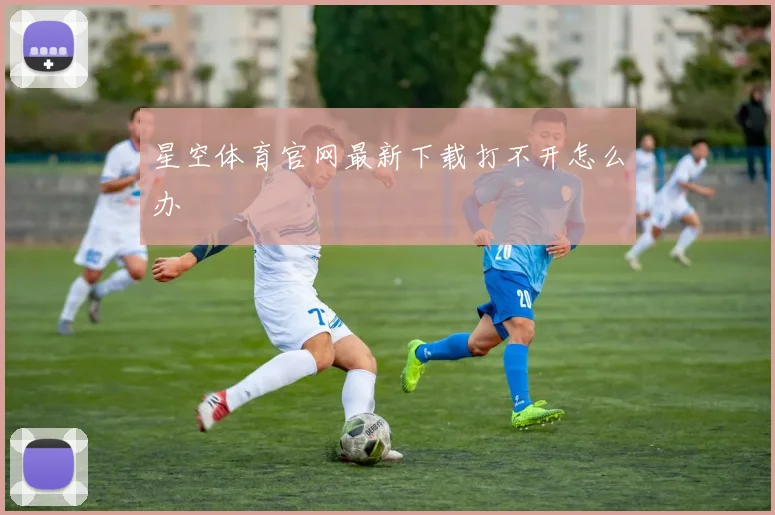 星空体育官网最新下载打不开怎么办