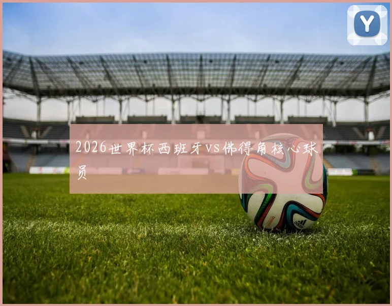 2026世界杯西班牙vs佛得角核心球员