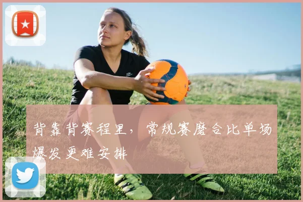 背靠背赛程里，常规赛磨合比单场爆发更难安排