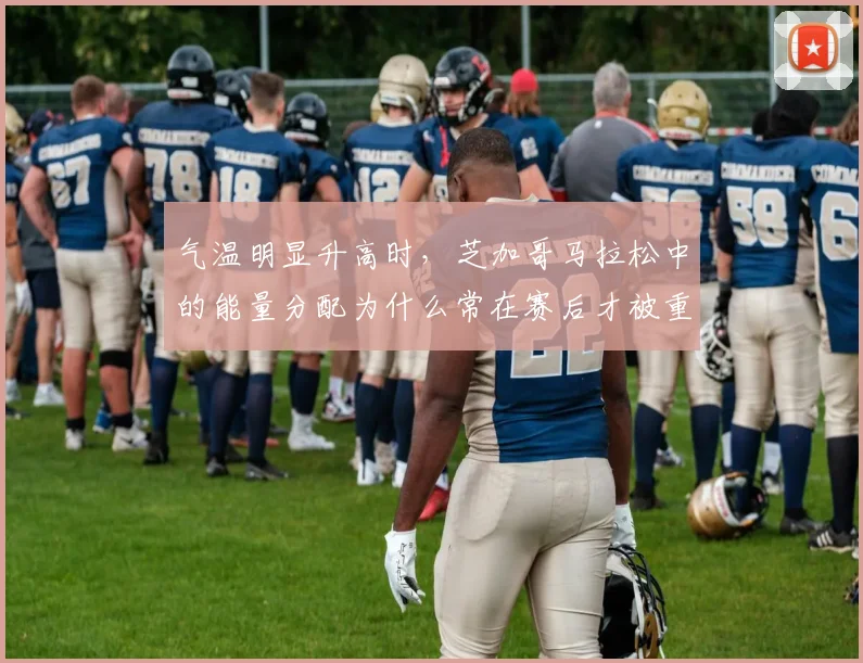 气温明显升高时，芝加哥马拉松中的能量分配为什么常在赛后才被重新认识