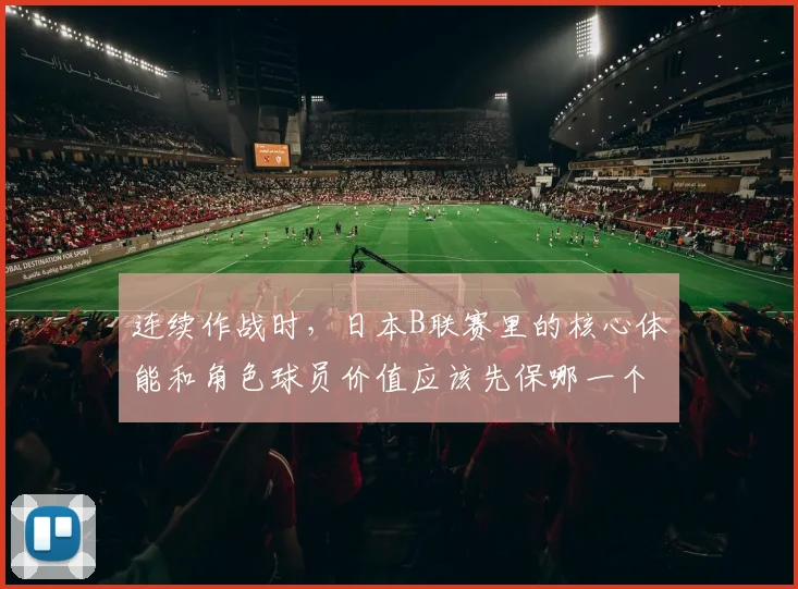 连续作战时,日本B联赛里的核心体能和角色球员价值应该先保哪一个