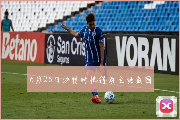 6月26日沙特对佛得角主场氛围