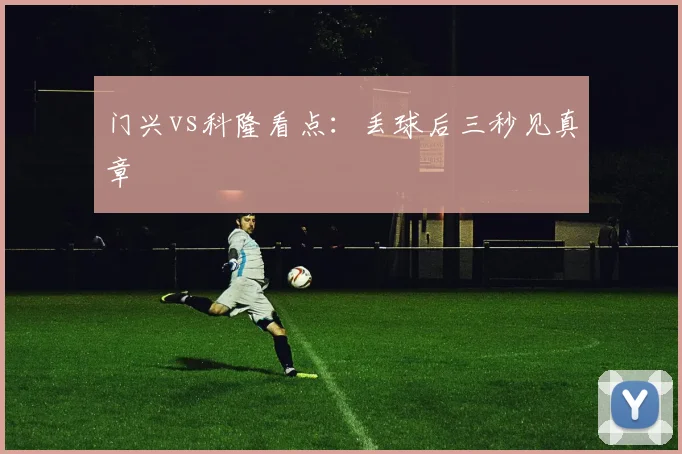 门兴vs科隆看点：丢球后三秒见真章