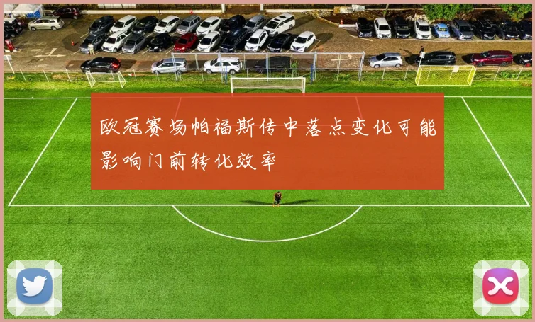 欧冠赛场帕福斯传中落点变化可能影响门前转化效率