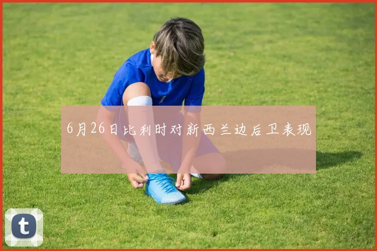 6月26日比利时对新西兰边后卫表现