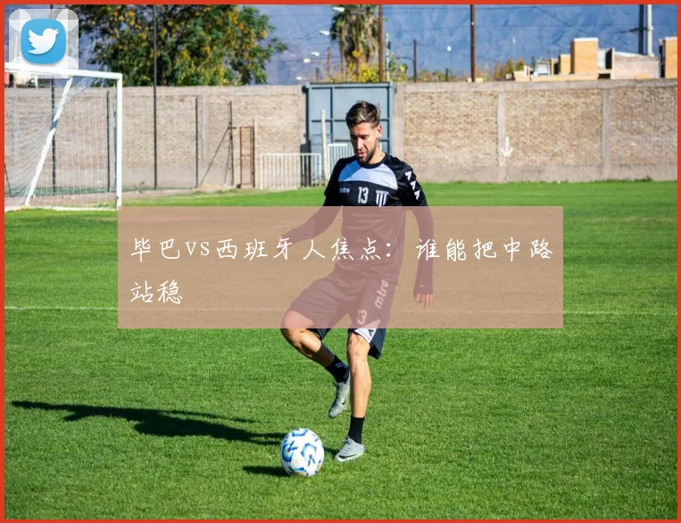 毕巴vs西班牙人焦点:谁能把中路站稳