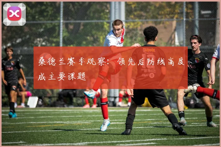 桑德兰赛季观察：领先后防线高度成主要课题