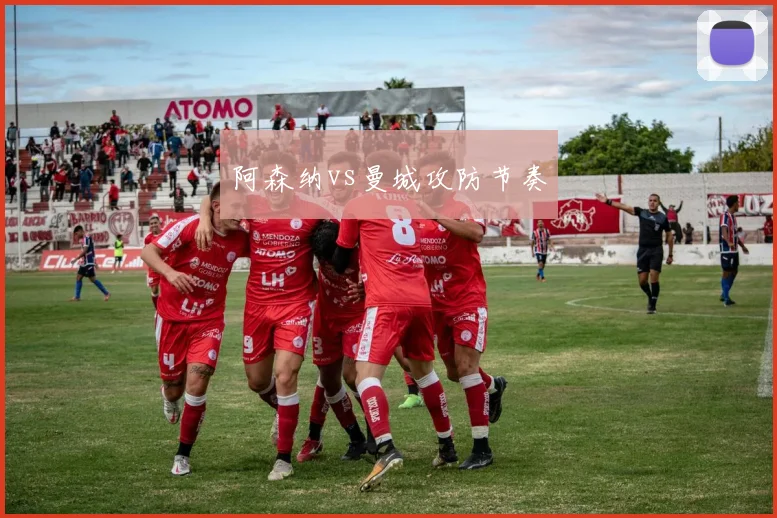 阿森纳vs曼城攻防节奏